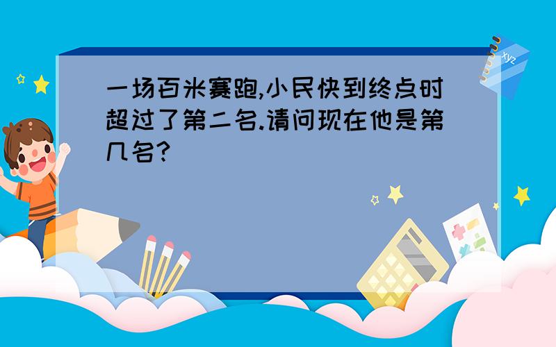 一场百米赛跑,小民快到终点时超过了第二名.请问现在他是第几名?