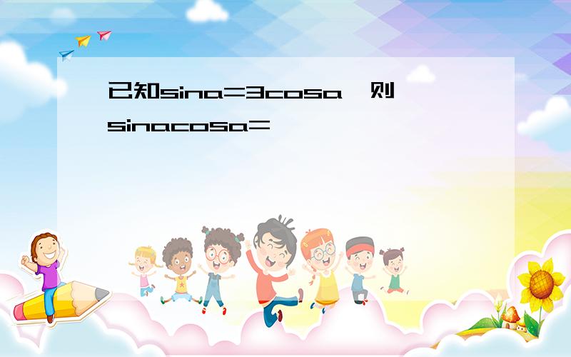 已知sina=3cosa,则sinacosa=