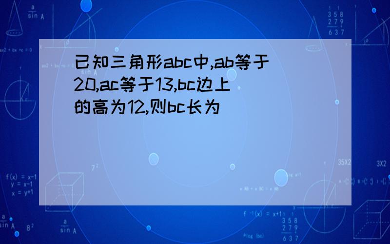 已知三角形abc中,ab等于20,ac等于13,bc边上的高为12,则bc长为