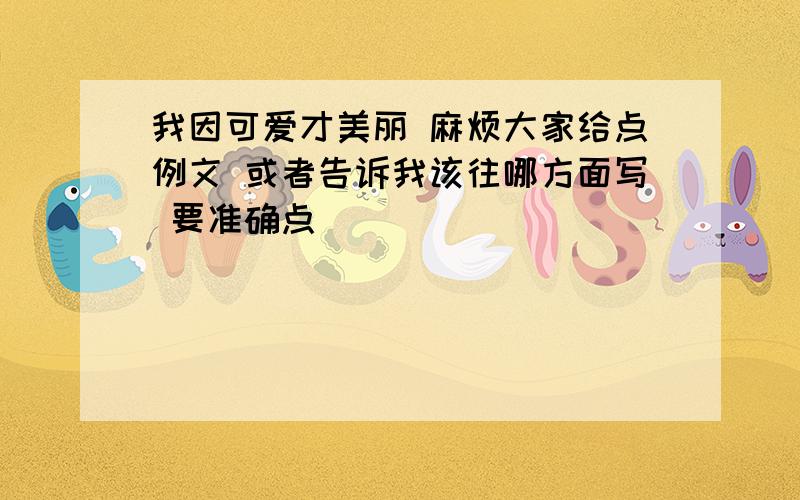 我因可爱才美丽 麻烦大家给点例文 或者告诉我该往哪方面写 要准确点