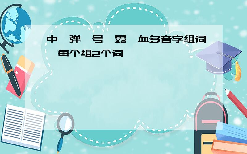 中、弹、号、露、血多音字组词,每个组2个词