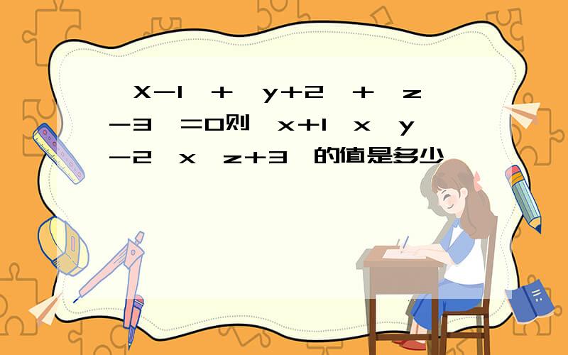 〔X－1〕＋〔y＋2〕＋〔z－3〕＝0则〔x＋1〕x〔y－2〕x〔z＋3〕的值是多少