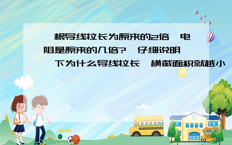 一根导线拉长为原来的2倍,电阻是原来的几倍?  仔细说明一下为什么导线拉长,横截面积就越小