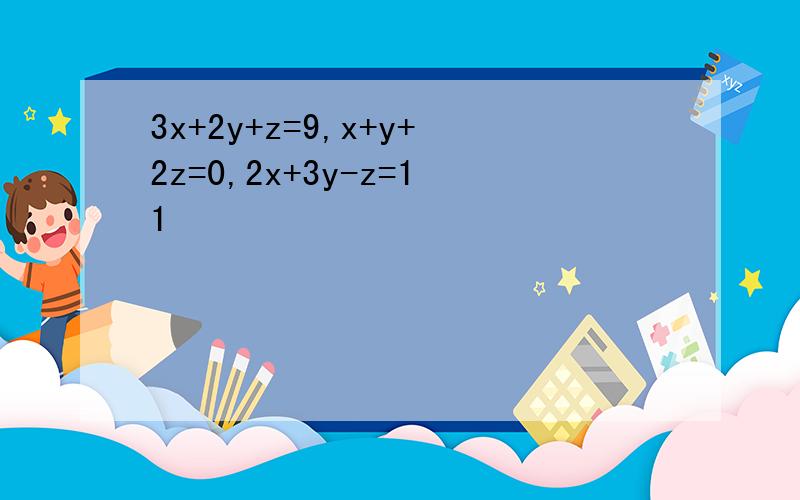 3x+2y+z=9,x+y+2z=0,2x+3y-z=11