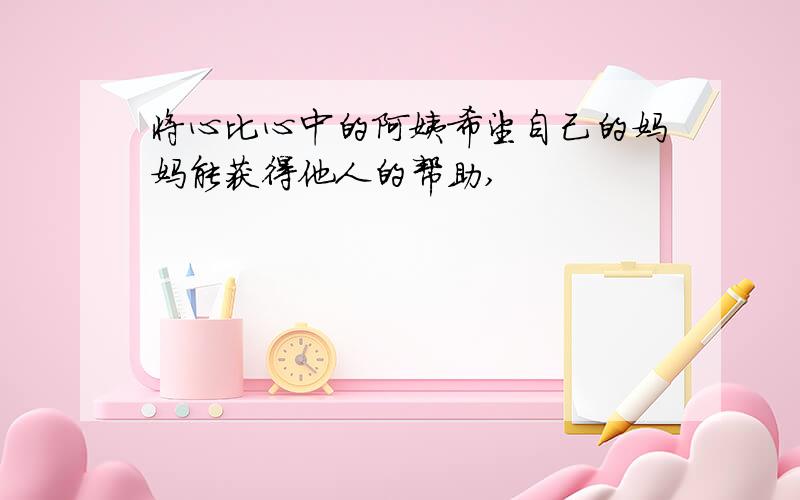 将心比心中的阿姨希望自己的妈妈能获得他人的帮助,