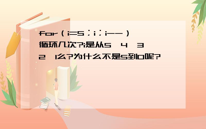 for（i=5；i；i--）循环几次?i是从5,4,3,2,1么?为什么不是5到0呢?