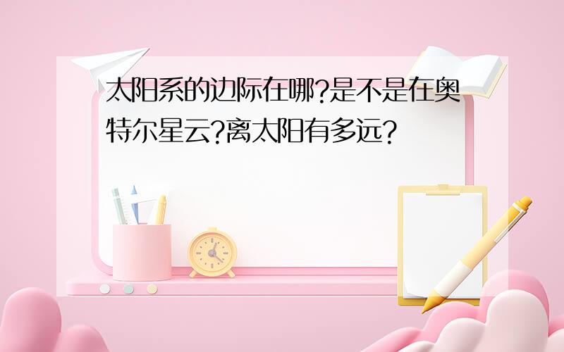 太阳系的边际在哪?是不是在奥特尔星云?离太阳有多远?