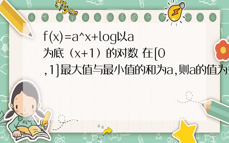 f(x)=a^x+log以a为底（x+1）的对数 在[0,1]最大值与最小值的和为a,则a的值为多少?求思路+过程没学导数……