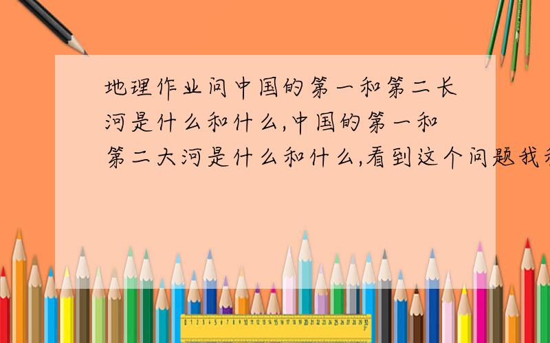 地理作业问中国的第一和第二长河是什么和什么,中国的第一和第二大河是什么和什么,看到这个问题我和我的小伙伴都惊呆了!度娘说长江又是大河又是长河?我和我的小伙伴就彻底惊呆了!