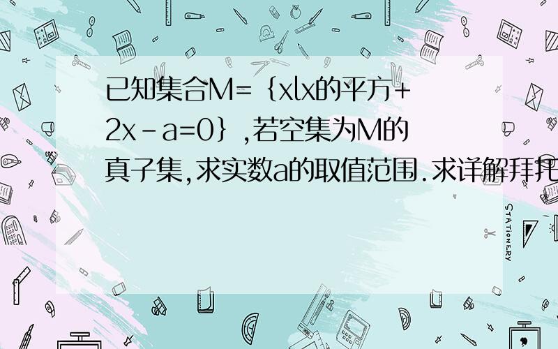 已知集合M=｛xlx的平方+2x-a=0｝,若空集为M的真子集,求实数a的取值范围.求详解拜托各位大神