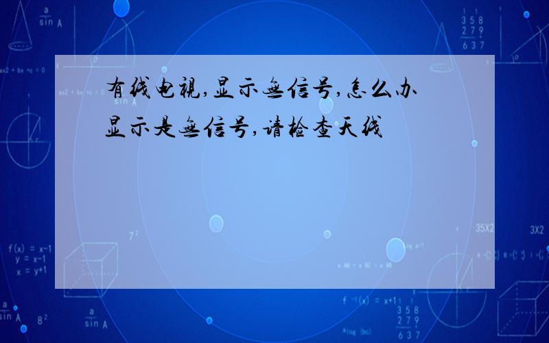 有线电视,显示无信号,怎么办显示是无信号,请检查天线