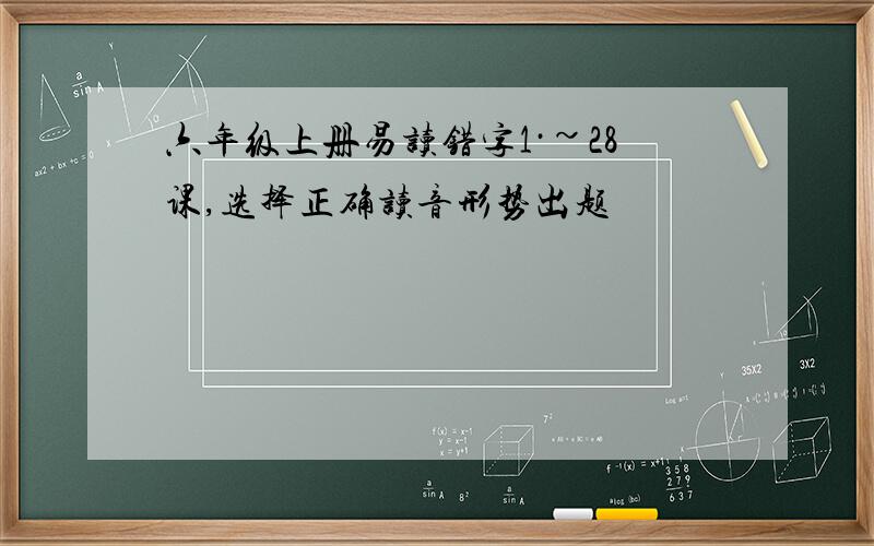 六年级上册易读错字1·~28课,选择正确读音形势出题