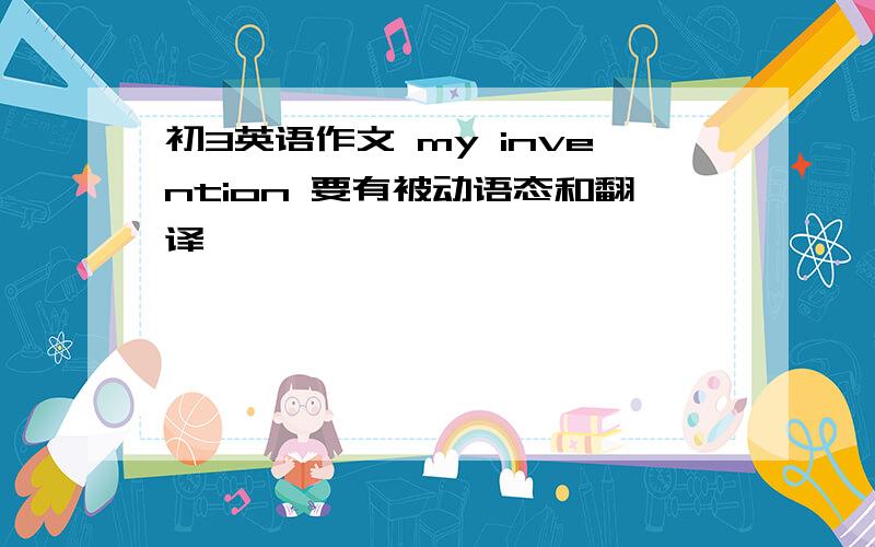 初3英语作文 my invention 要有被动语态和翻译