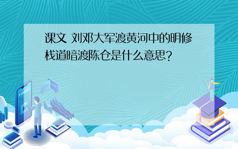 课文 刘邓大军渡黄河中的明修栈道暗渡陈仓是什么意思?