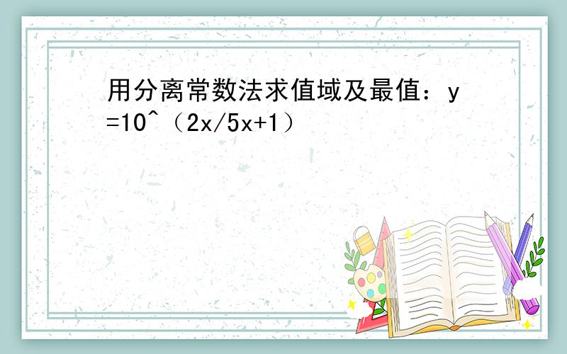 用分离常数法求值域及最值：y=10^（2x/5x+1）