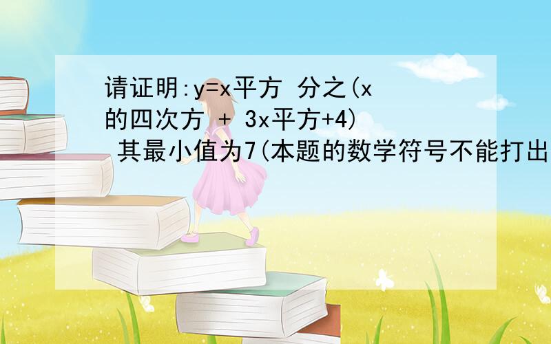 请证明:y=x平方 分之(x的四次方 + 3x平方+4) 其最小值为7(本题的数学符号不能打出,仅用文字表达.)