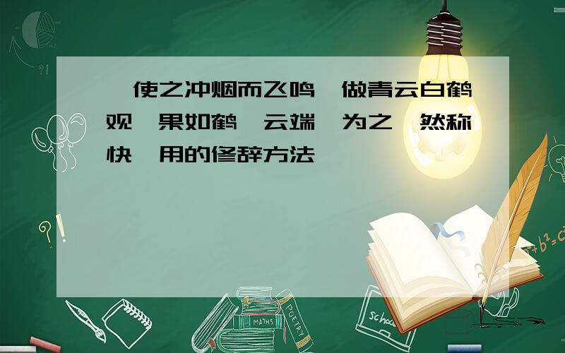 、使之冲烟而飞鸣,做青云白鹤观,果如鹤唳云端,为之怡然称快,用的修辞方法