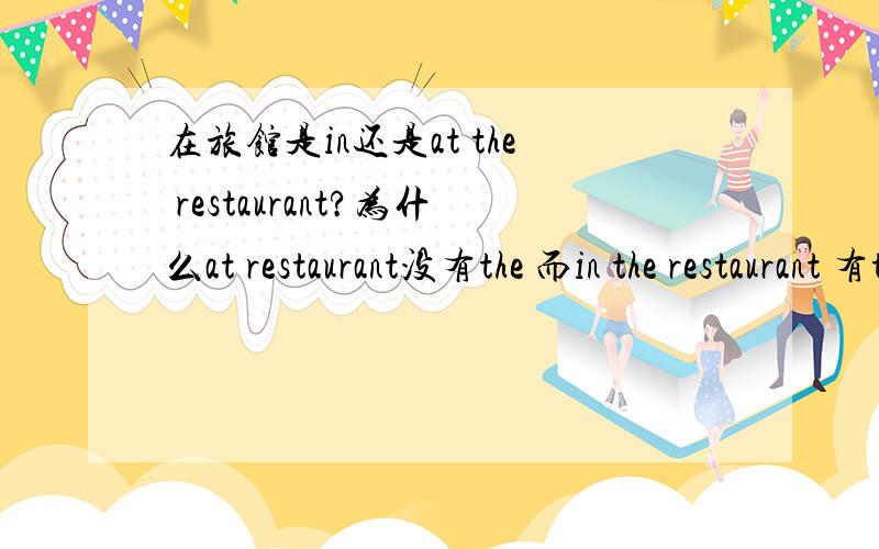 在旅馆是in还是at the restaurant?为什么at restaurant没有the 而in the restaurant 有the 是因为at restaurant 是固定短语表示“在餐厅吃饭”吗？可是，新概念英语第一册lesson82里又出现了at a restaurant。我都