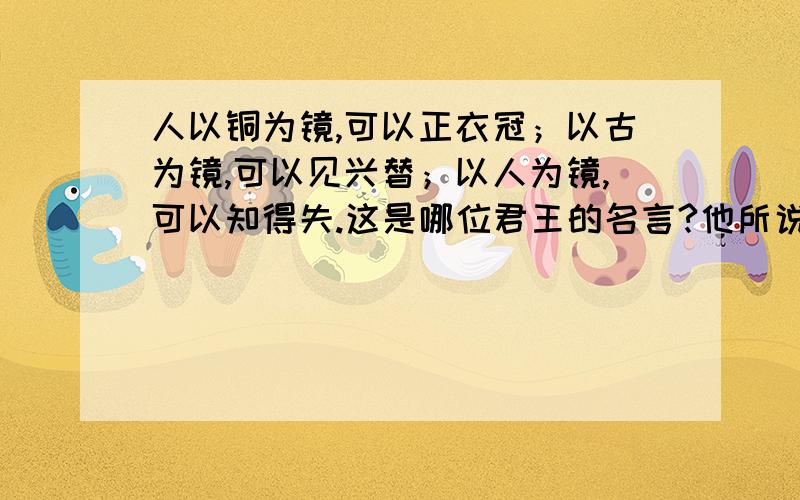 人以铜为镜,可以正衣冠；以古为镜,可以见兴替；以人为镜,可以知得失.这是哪位君王的名言?他所说的使