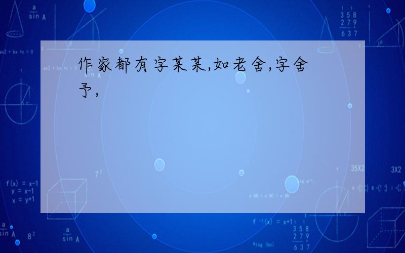 作家都有字某某,如老舍,字舍予,