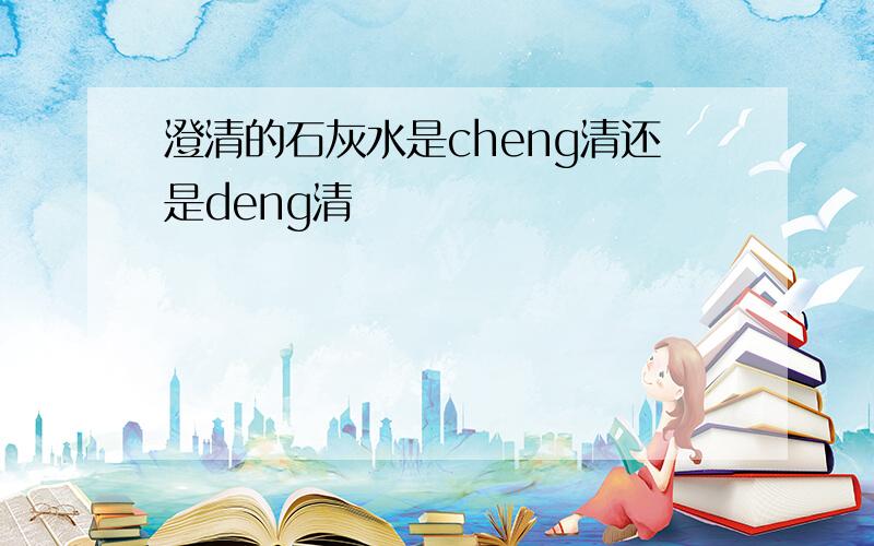 澄清的石灰水是cheng清还是deng清