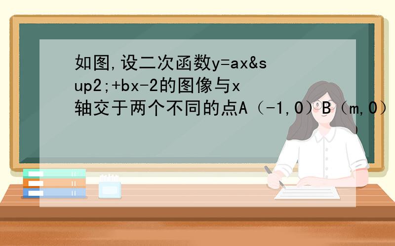 如图,设二次函数y=ax²+bx-2的图像与x轴交于两个不同的点A（-1,0）B（m,0）与x轴交于点C,且∠ACB=90°.（1）求m的值及该函数的表达式.（2）已知点D（1,n）在该函数的图像上,过点A的直线y=x+1交