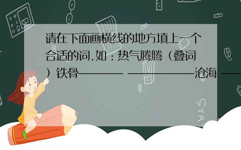 请在下面画横线的地方填上一个合适的词.如：热气腾腾（叠词）铁骨———— ——————沧海 ————高山 忧心——- 目光---