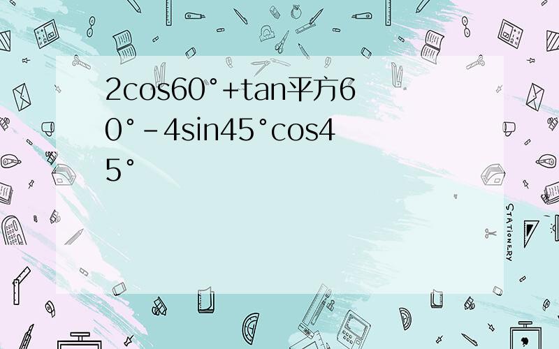 2cos60°+tan平方60°-4sin45°cos45°