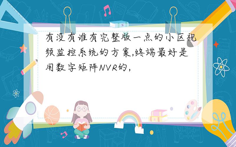 有没有谁有完整版一点的小区视频监控系统的方案,终端最好是用数字矩阵NVR的,