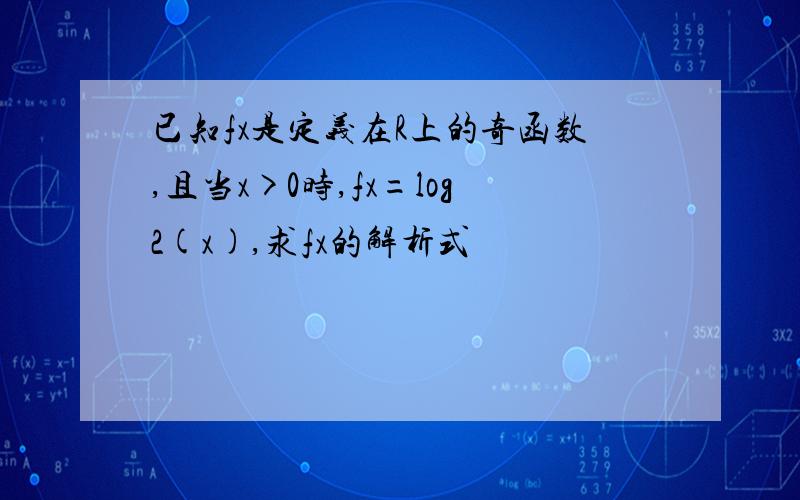 已知fx是定义在R上的奇函数,且当x>0时,fx=log2(x),求fx的解析式