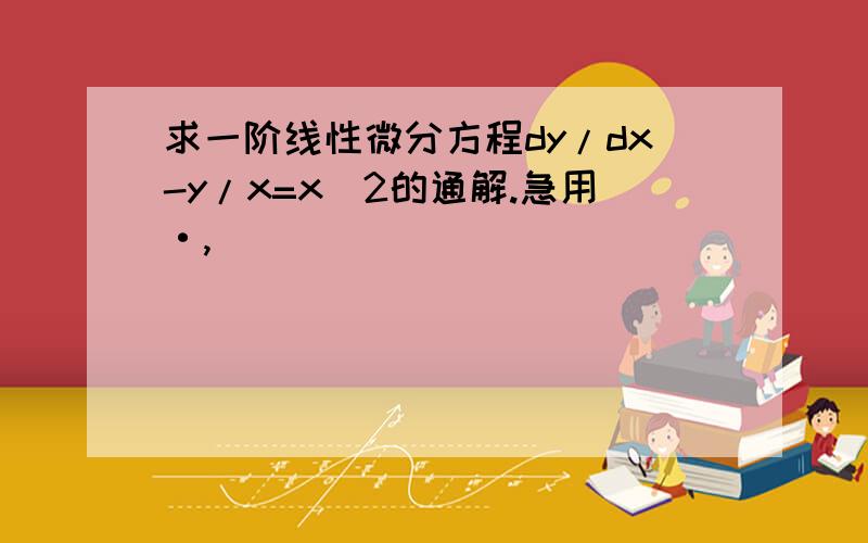 求一阶线性微分方程dy/dx-y/x=x^2的通解.急用·,