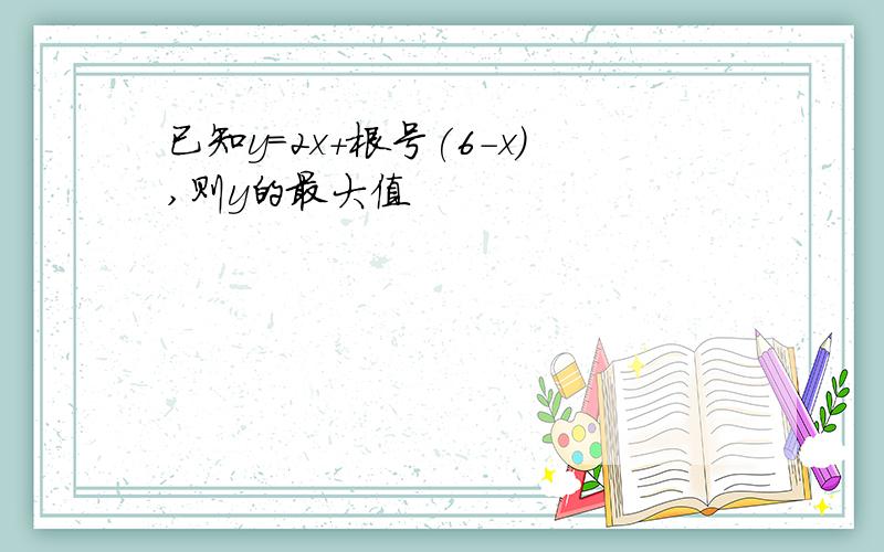 已知y=2x+根号(6-x),则y的最大值