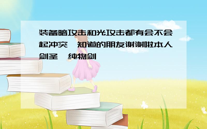 装备暗攻击和光攻击都有会不会起冲突,知道的朋友谢谢啦本人剑圣,纯物剑