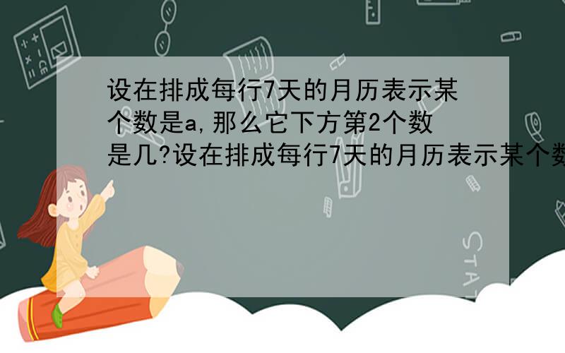 设在排成每行7天的月历表示某个数是a,那么它下方第2个数是几?设在排成每行7天的月历表示某个数是a,那么它下方第二个数是几?