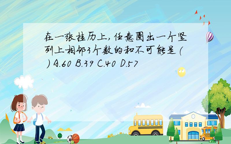 在一张挂历上,任意圈出一个竖列上相邻3个数的和不可能是( ) A.60 B.39 C.40 D.57