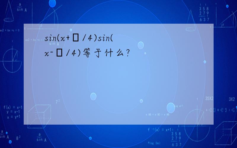 sin(x+π/4)sin(x-π/4)等于什么?