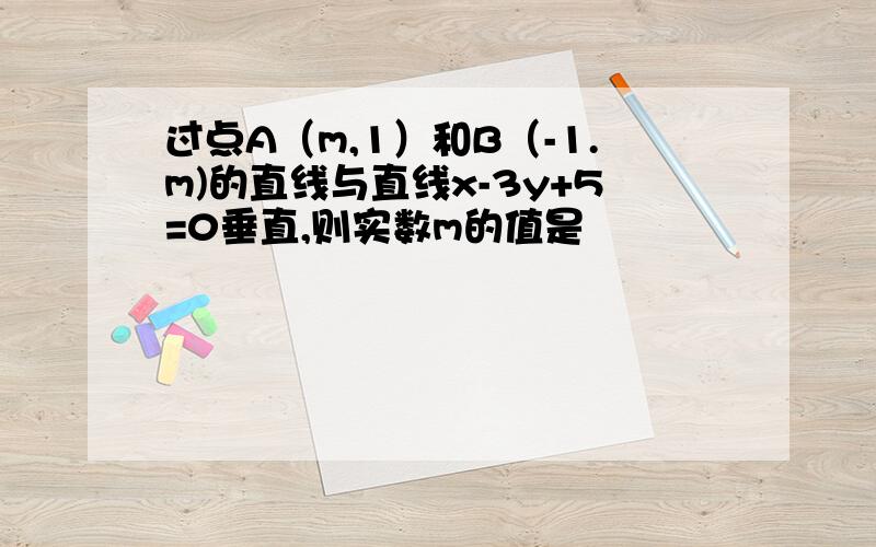 过点A（m,1）和B（-1.m)的直线与直线x-3y+5=0垂直,则实数m的值是