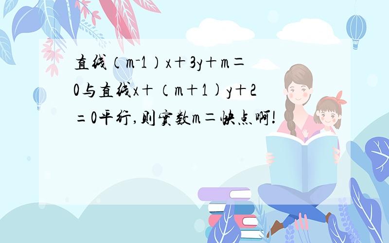 直线（m－1）x＋3y＋m＝0与直线x＋（m＋1)y＋2=0平行,则实数m＝快点啊!