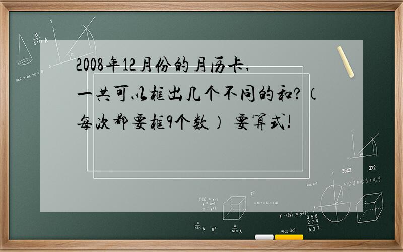 2008年12月份的月历卡,一共可以框出几个不同的和?（每次都要框9个数） 要算式!