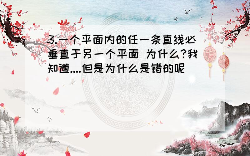 3.一个平面内的任一条直线必垂直于另一个平面 为什么?我知道....但是为什么是错的呢