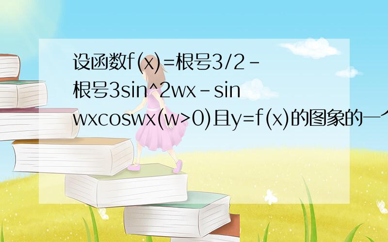 设函数f(x)=根号3/2-根号3sin^2wx-sinwxcoswx(w>0)且y=f(x)的图象的一个对称中心到最近的对称轴的距离为圆周率/4.(1)求w的值(2)求f(x)在区间[pai,3pai/2]上的最大值和最小值(求详细解题过程,分析图像的请