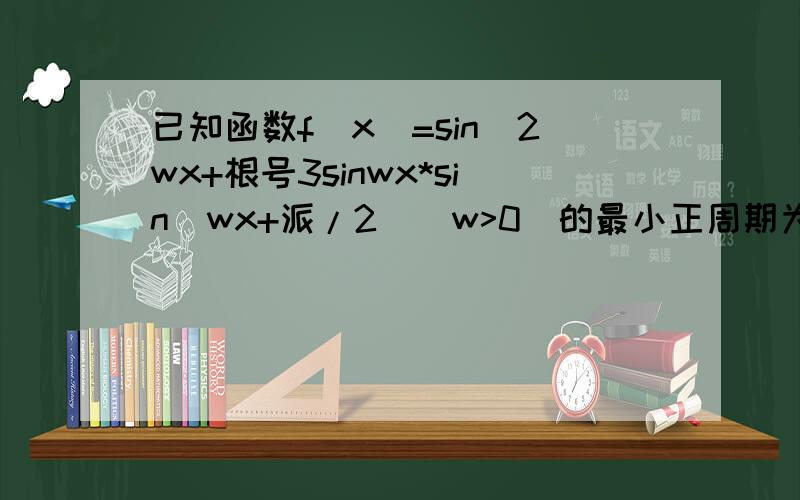 已知函数f(x)=sin^2wx+根号3sinwx*sin(wx+派/2)(w>0)的最小正周期为派,（1）求W的值,看清楚2不是平方（1）求W的值（2）求函数f（x）在区间「0,2派/3」的取值范围