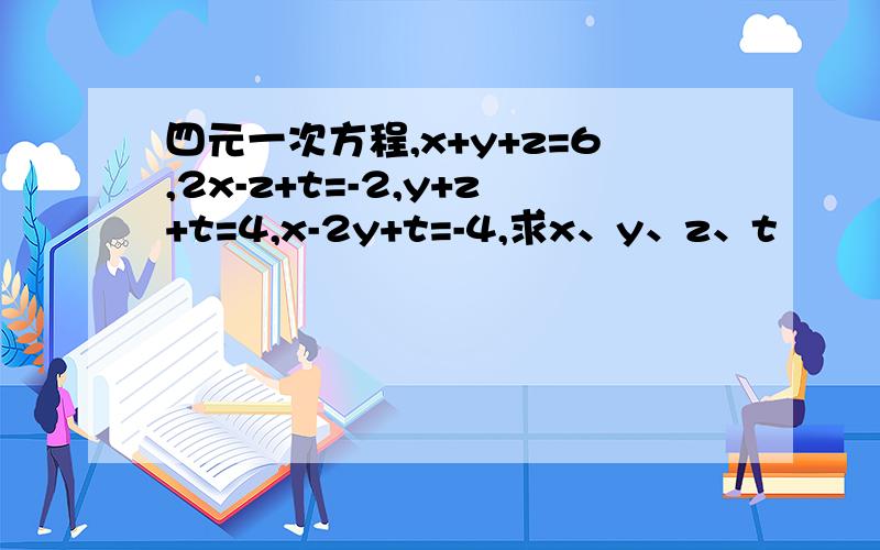 四元一次方程,x+y+z=6,2x-z+t=-2,y+z+t=4,x-2y+t=-4,求x、y、z、t