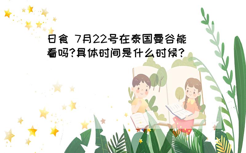 日食 7月22号在泰国曼谷能看吗?具体时间是什么时候?