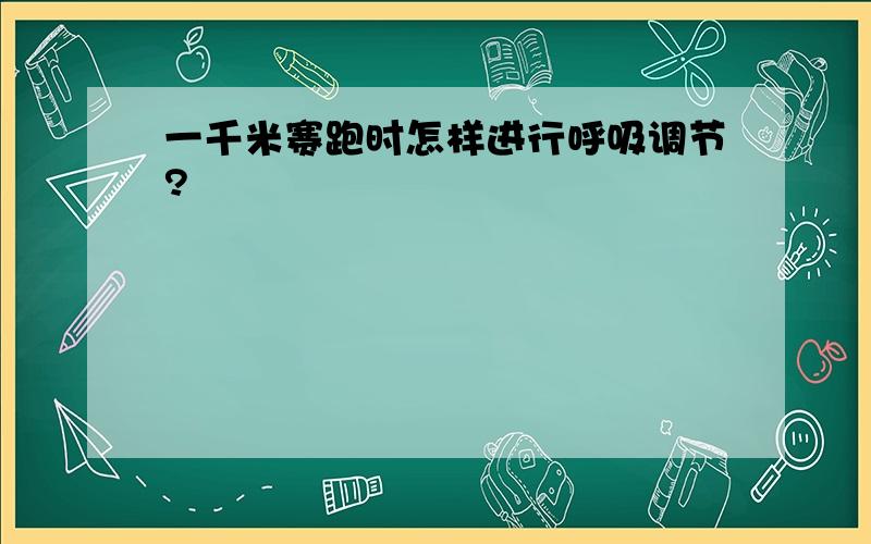 一千米赛跑时怎样进行呼吸调节?