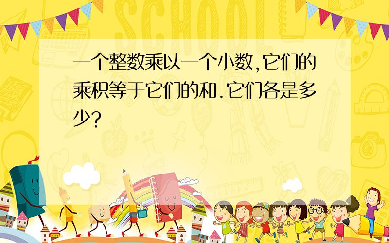 一个整数乘以一个小数,它们的乘积等于它们的和.它们各是多少?