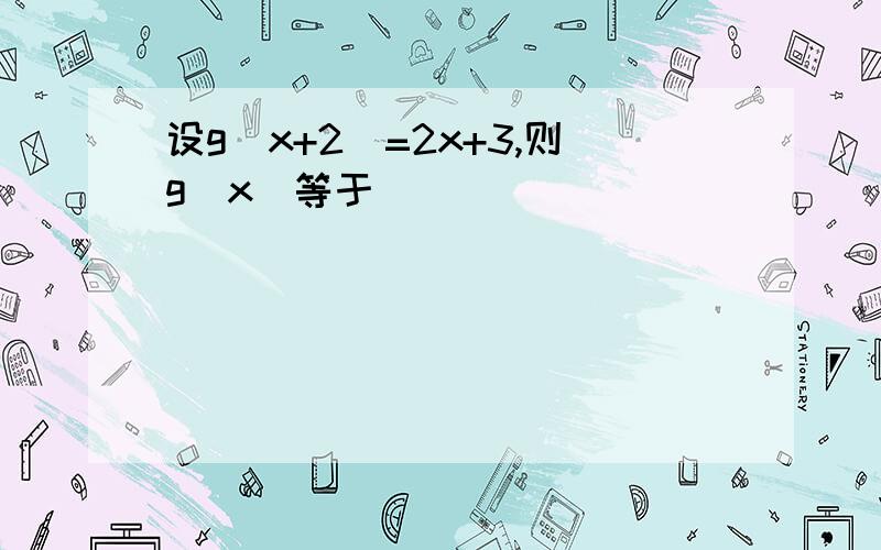 设g(x+2)=2x+3,则g(x)等于