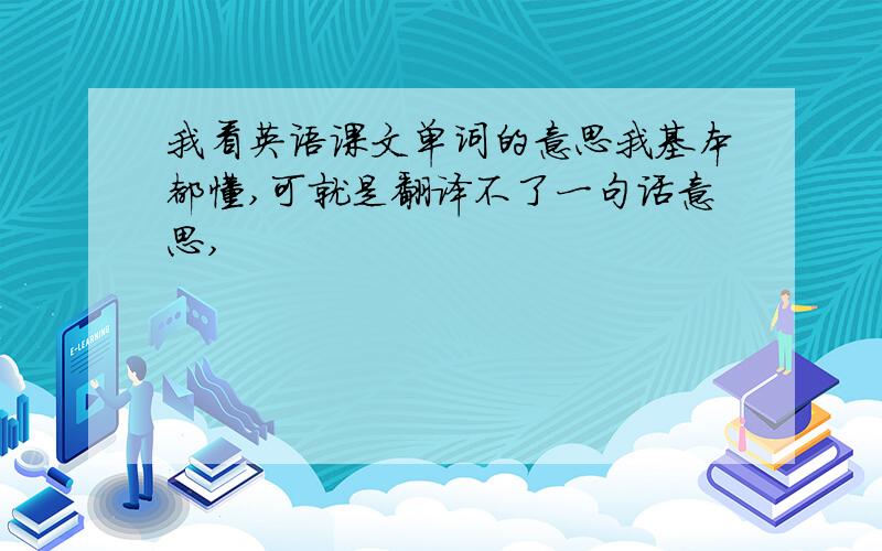 我看英语课文单词的意思我基本都懂,可就是翻译不了一句话意思,