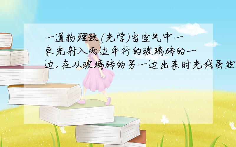 一道物理题（光学）当空气中一束光射入两边平行的玻璃砖的一边,在从玻璃砖的另一边出来时光线虽然平行入射光却与入射光原方向有偏差.当用不同入射角的光照射（比如30度和40度）,怎么