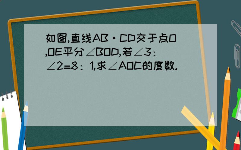 如图,直线AB·CD交于点O,OE平分∠BOD,若∠3：∠2=8：1,求∠AOC的度数.